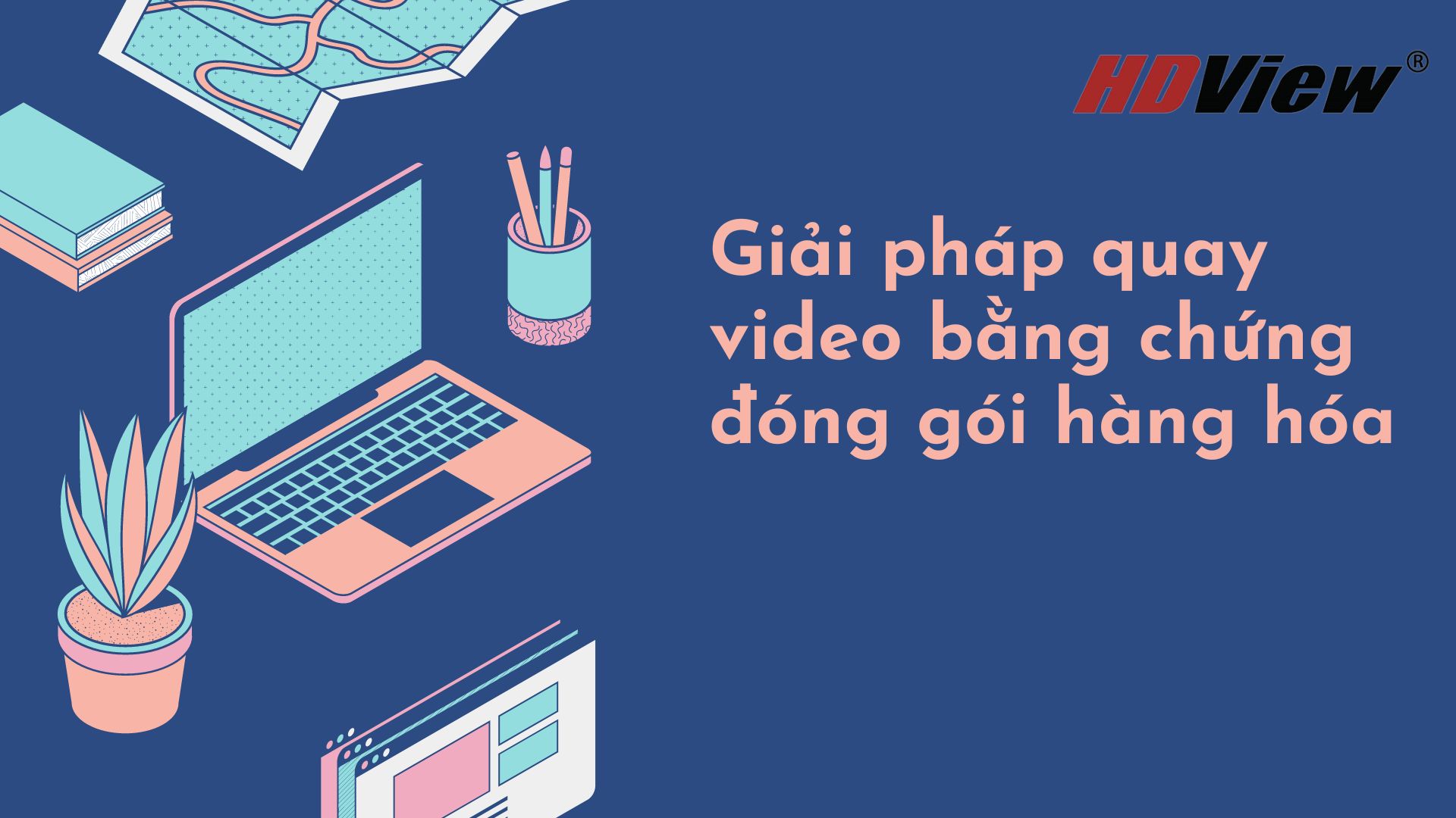 Giải pháp quay video bằng chứng đóng gói hàng hóa HDVIEW
